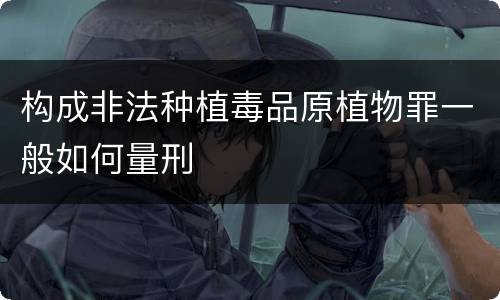 构成非法种植毒品原植物罪一般如何量刑