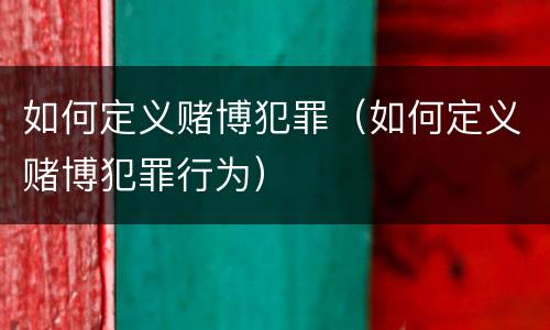 如何定义赌博犯罪（如何定义赌博犯罪行为）