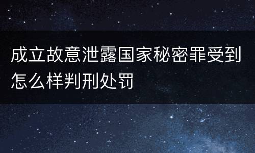 成立故意泄露国家秘密罪受到怎么样判刑处罚