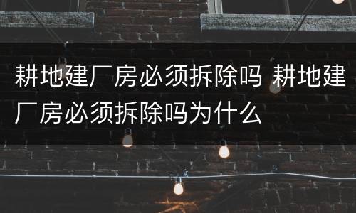 耕地建厂房必须拆除吗 耕地建厂房必须拆除吗为什么