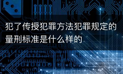 犯了传授犯罪方法犯罪规定的量刑标准是什么样的