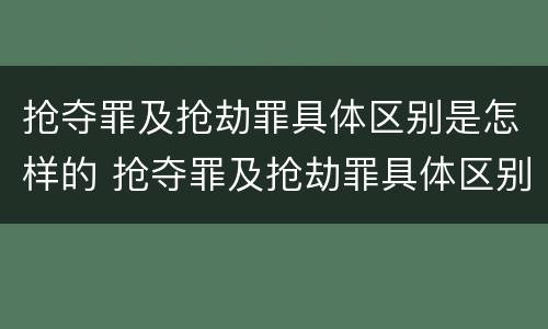 抢夺罪及抢劫罪具体区别是怎样的 抢夺罪及抢劫罪具体区别是怎样的罪名