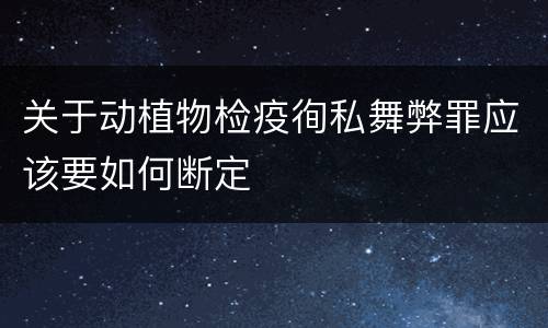 关于动植物检疫徇私舞弊罪应该要如何断定