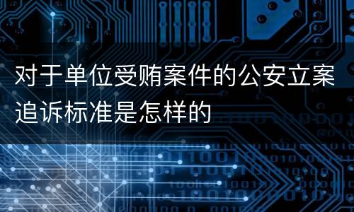 对于单位受贿案件的公安立案追诉标准是怎样的