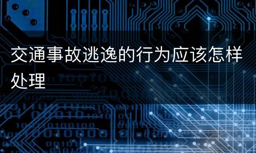 交通事故逃逸的行为应该怎样处理