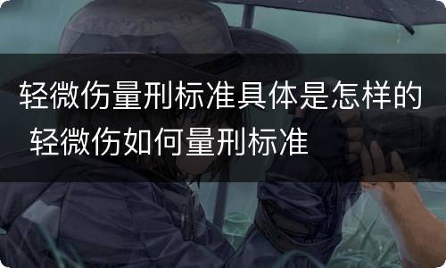 轻微伤量刑标准具体是怎样的 轻微伤如何量刑标准