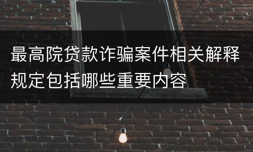 最高院贷款诈骗案件相关解释规定包括哪些重要内容