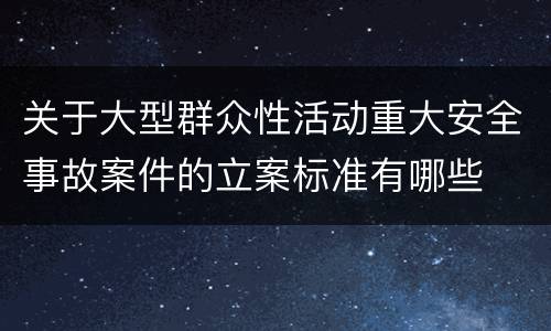 关于大型群众性活动重大安全事故案件的立案标准有哪些