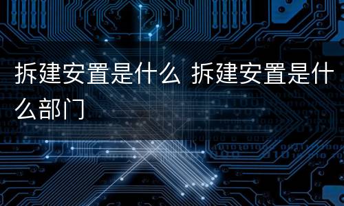 拆建安置是什么 拆建安置是什么部门