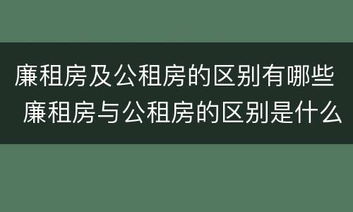 廉租房及公租房的区别有哪些 廉租房与公租房的区别是什么