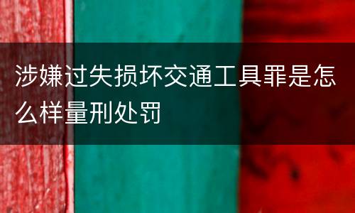 涉嫌过失损坏交通工具罪是怎么样量刑处罚