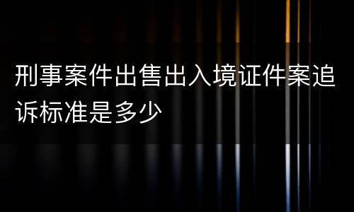 刑事案件出售出入境证件案追诉标准是多少
