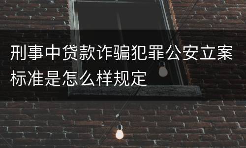 刑事中贷款诈骗犯罪公安立案标准是怎么样规定