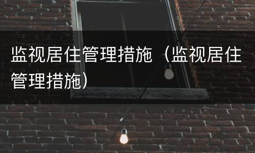监视居住管理措施（监视居住管理措施）