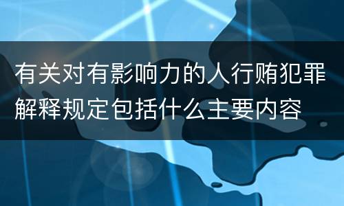 有关对有影响力的人行贿犯罪解释规定包括什么主要内容