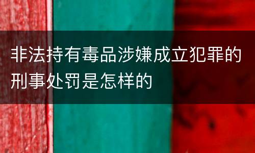 非法持有毒品涉嫌成立犯罪的刑事处罚是怎样的