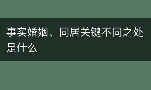 事实婚姻、同居关键不同之处是什么