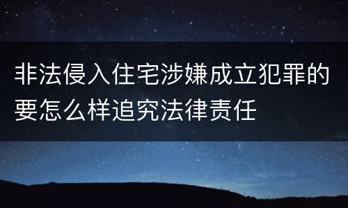 非法侵入住宅涉嫌成立犯罪的要怎么样追究法律责任