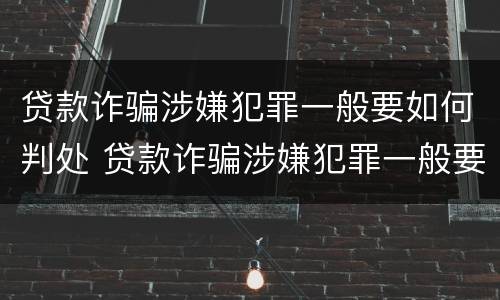 贷款诈骗涉嫌犯罪一般要如何判处 贷款诈骗涉嫌犯罪一般要如何判处呢