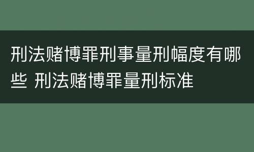 刑法赌博罪刑事量刑幅度有哪些 刑法赌博罪量刑标准