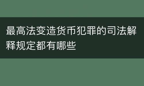 最高法变造货币犯罪的司法解释规定都有哪些