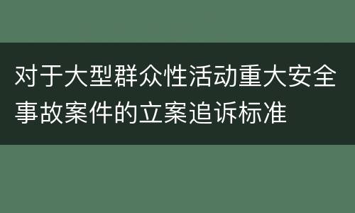 对于大型群众性活动重大安全事故案件的立案追诉标准