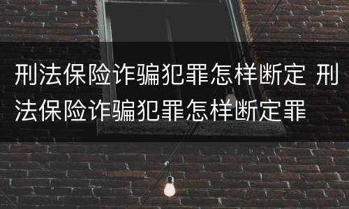 刑法保险诈骗犯罪怎样断定 刑法保险诈骗犯罪怎样断定罪