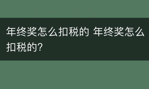 年终奖怎么扣税的 年终奖怎么扣税的?
