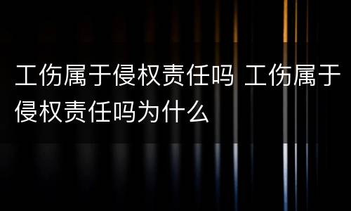 工伤属于侵权责任吗 工伤属于侵权责任吗为什么