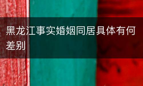 黑龙江事实婚姻同居具体有何差别