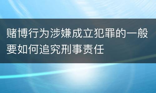 赌博行为涉嫌成立犯罪的一般要如何追究刑事责任