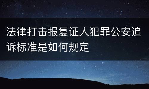 法律打击报复证人犯罪公安追诉标准是如何规定