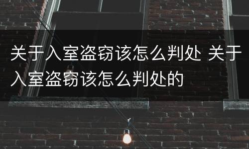 关于入室盗窃该怎么判处 关于入室盗窃该怎么判处的