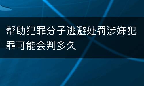 帮助犯罪分子逃避处罚涉嫌犯罪可能会判多久