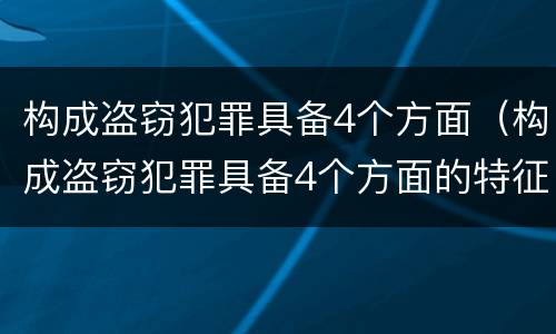 构成盗窃犯罪具备4个方面（构成盗窃犯罪具备4个方面的特征）