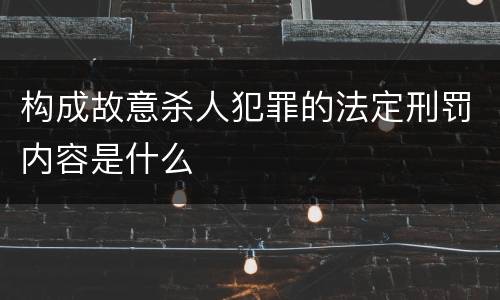 构成故意杀人犯罪的法定刑罚内容是什么