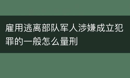 雇用逃离部队军人涉嫌成立犯罪的一般怎么量刑