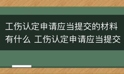 工伤认定申请应当提交的材料有什么 工伤认定申请应当提交的材料有什么要求