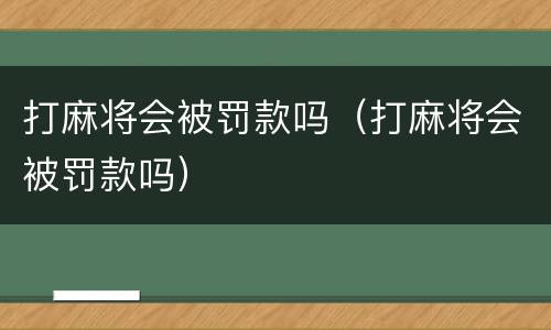 打麻将会被罚款吗（打麻将会被罚款吗）