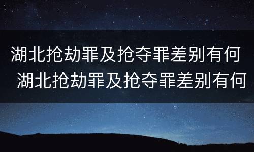 湖北抢劫罪及抢夺罪差别有何 湖北抢劫罪及抢夺罪差别有何认定