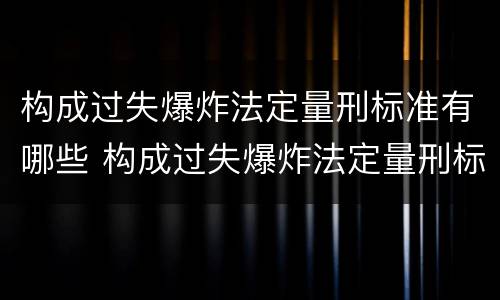 构成过失爆炸法定量刑标准有哪些 构成过失爆炸法定量刑标准有哪些