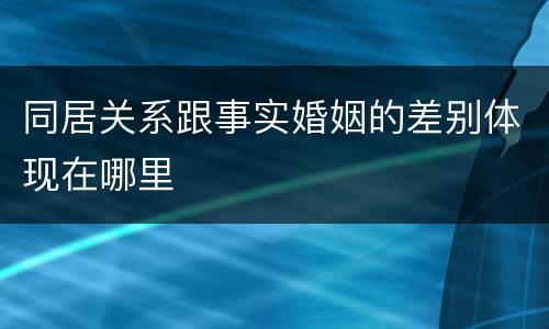 同居关系跟事实婚姻的差别体现在哪里