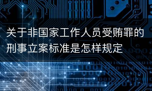 关于非国家工作人员受贿罪的刑事立案标准是怎样规定