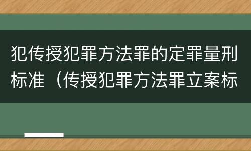 犯传授犯罪方法罪的定罪量刑标准（传授犯罪方法罪立案标准）