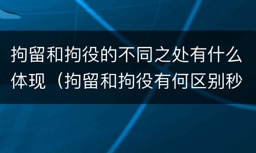 拘留和拘役的不同之处有什么体现（拘留和拘役有何区别秒懂百科）