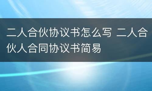 二人合伙协议书怎么写 二人合伙人合同协议书简易