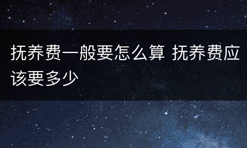 抚养费一般要怎么算 抚养费应该要多少