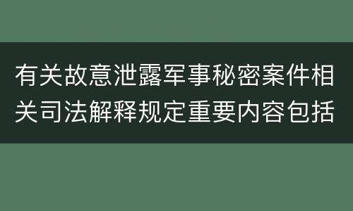 有关故意泄露军事秘密案件相关司法解释规定重要内容包括什么