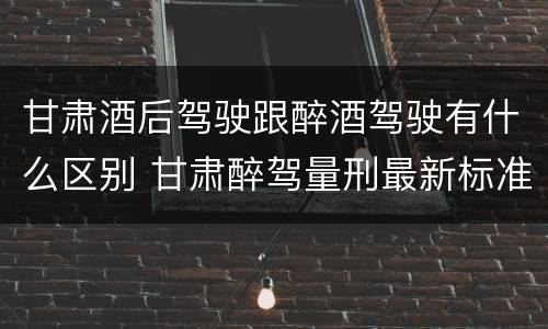 甘肃酒后驾驶跟醉酒驾驶有什么区别 甘肃醉驾量刑最新标准
