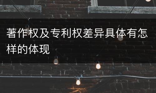 著作权及专利权差异具体有怎样的体现
